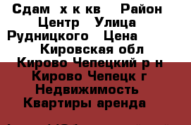 Сдам 2х к.кв. › Район ­ Центр › Улица ­ Рудницкого › Цена ­ 7 000 - Кировская обл., Кирово-Чепецкий р-н, Кирово-Чепецк г. Недвижимость » Квартиры аренда   